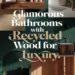 Image for: Create a Glamorous Bathroom Using Recycled Wood for a Luxurious Lifestyle
