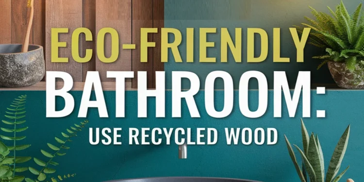 Embrace Eco-Friendly Living in Your Bathroom Using Recycled Wood 1 Image for: Embrace Eco-Friendly Living in Your Bathroom Using Recycled Wood